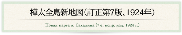 樺太全島新地図（訂正第7版, 1924年）/Новая карта о. Сахалина (7-е, испр. изд. 1924 г.)