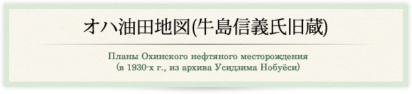 オハ油田地図（牛島信義氏旧蔵）/Планы Охинского нефтяного месторождения (в 1930-х г., из архива Усидзима Нобуёси)