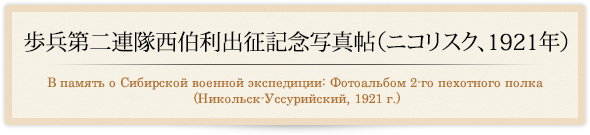 歩兵第二連隊西伯利出征紀年写真帖（ニコリスク、1921年）/В память о Сибирской военной экспедиции: Фотоальбом 2-го пехотного полка (Никольск-Уссурийский, 1921 г.)