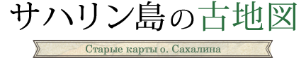 サハリン島の古地図/Старые карты о. Сахалина