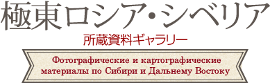 極東ロシア・シベリア所蔵資料ギャラリー/Фотографические и картографические материалы по Сибири и Дальнему Востоку